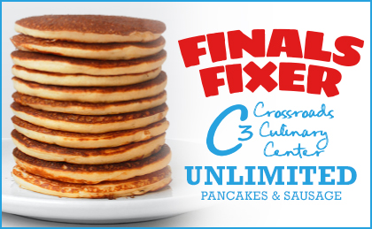 Finals Fixer. C3: Crossroads Culinary Center. Unlimited pancakes & sausage