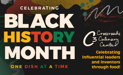 Celebrating Black History Month one dish at a time Crossroads Culinary Center (C3). Celebrating influential leaders and inventors through food!