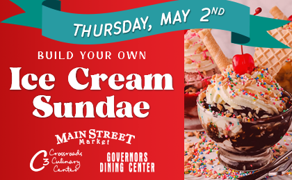 Build Your Own Ice Cream Sundae. Thursday May 2nd. While Supplies last. Governors, Crossroads Culinary Center, Main Street Market