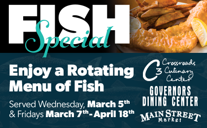 Enjoy a rotating menu of fish served on Wednesday March 5th, and Fridays from March 7th to April 18th. Crossroads Culinary Center (C3), Governors Dining Center, Main Street Market.