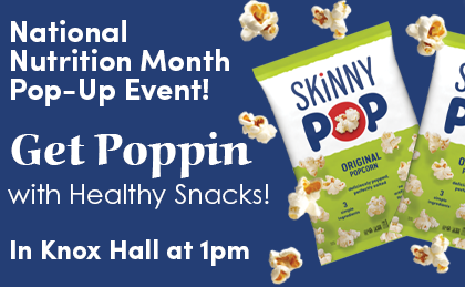 National Nutrition Month Pop-Up Event! Get Poppin with Healthy Snacks. In Knox Hall at 1pm.