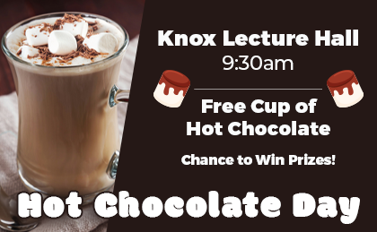 Hot Chocolate Day. Knox Lecture Hall 9:30am. Free cup of hot chocolate and a chance to win prizes!