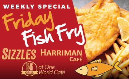 Weekly Special: Friday Fish Fry. Sizzles, Harriman Cafe, 1846 Grill at One World Cafe