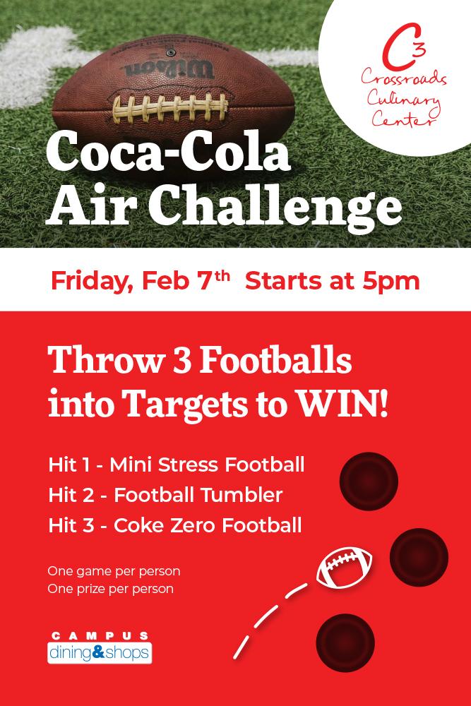 Coca-Cola Air Challenge. Crossroads Culinary Center (C3). Throw 3 footballs into targets to WIN! Hit 1: Mini Stress Football. Hit 2: Football Tumbler. Hit 3: Coke Zero Football. One game per person. One per person.