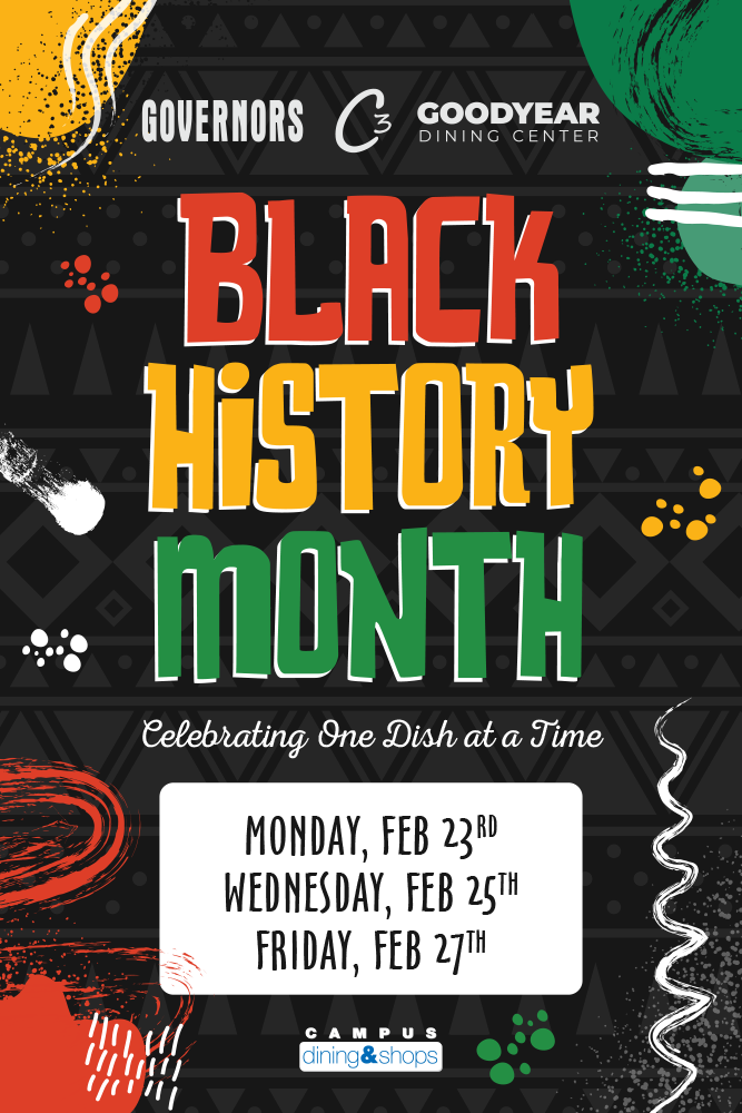 Governors, C3, Goodyear Dining Center. Black History Month. Celebrating one dish at a time. Monday Feb 23rd, Wednesday Feb 25th, Friday Feb 27th.