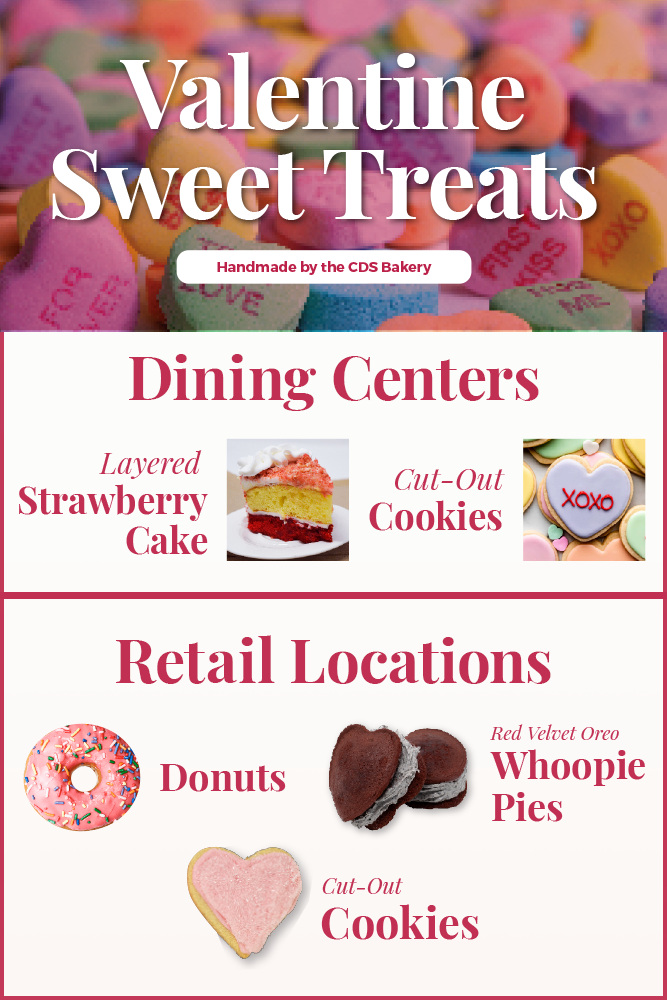 Valentine Sweet Treats Handmade by the CDS Bakery. Dining Centers: layered strawberry cake and cut-out cookies. Retail locations: donuts, red velvet Oreo whoopie pies, cut-out cookies