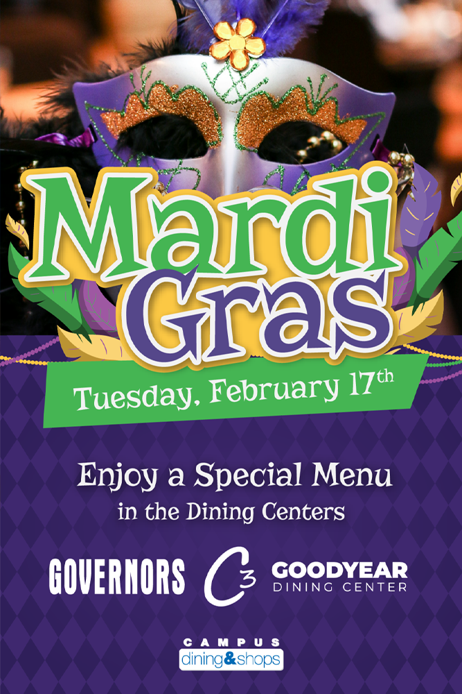 Mardi Gras. Tuesday February 17th. Enjoy a special menu in the dining centers. Governors, C3 Goodyear Dining Center.