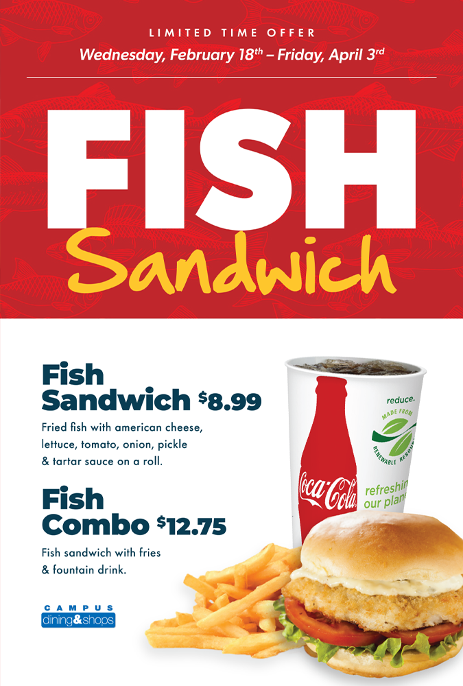 Limited Time Offer Wednesday February 18th-Friday April 3rd. Fish Sandwich $8.99 fried fish with American cheese, lettuce, tomato, onion, pickle and tartar sauce on a roll. Fish Combo $12.75 fish sandwich with fries and fountain drink.